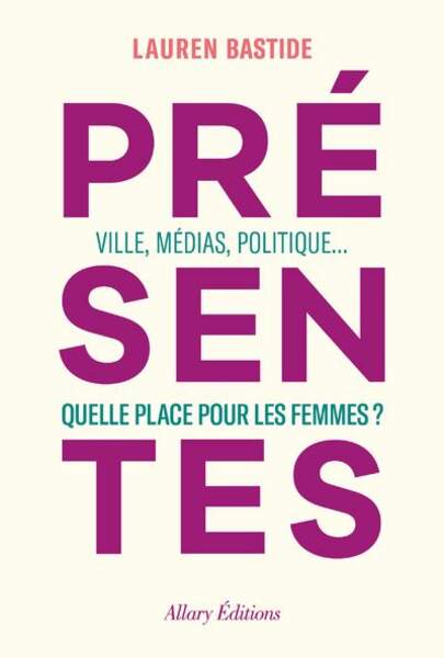 BALANCE / Présentes - Ville, médias, politique... Quelle place pour les femmes ? par Lauren Bastide, Allary Editions, 19,90€